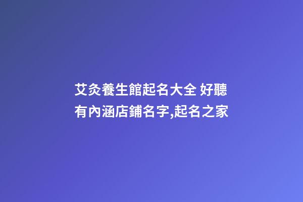 艾灸養生館起名大全 好聽有內涵店鋪名字,起名之家-第1張-店鋪起名-玄機派